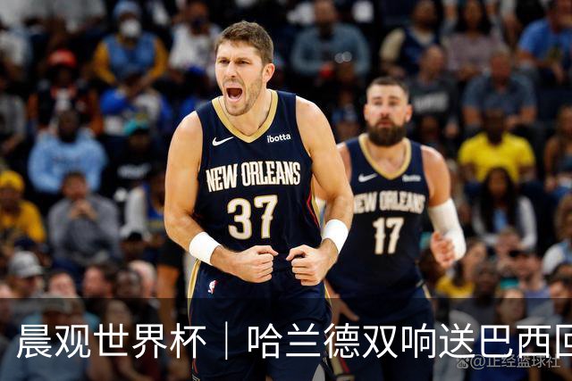 晨观世界杯｜哈兰德双响送巴西回家 C罗将战亚马尔