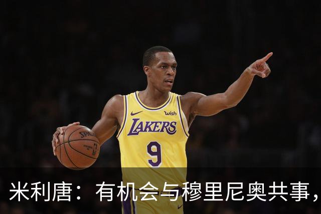 米利唐：有机会与穆里尼奥共事，我迫不及待重返训练场