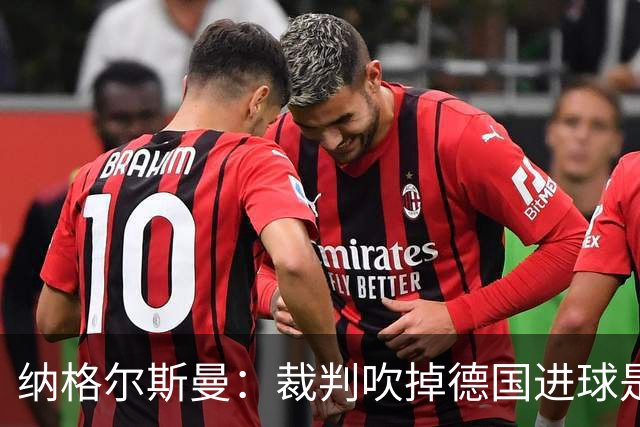 纳格尔斯曼：裁判吹掉德国进球是丑闻 我绝不会辞职的
