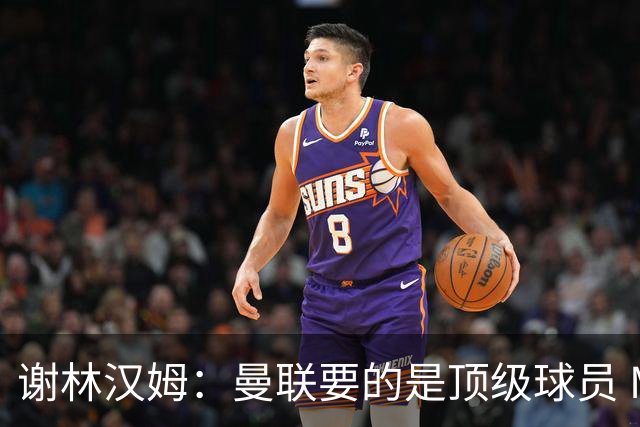 谢林汉姆：曼联要的是顶级球员 M费不够好没必要为错过他沮丧