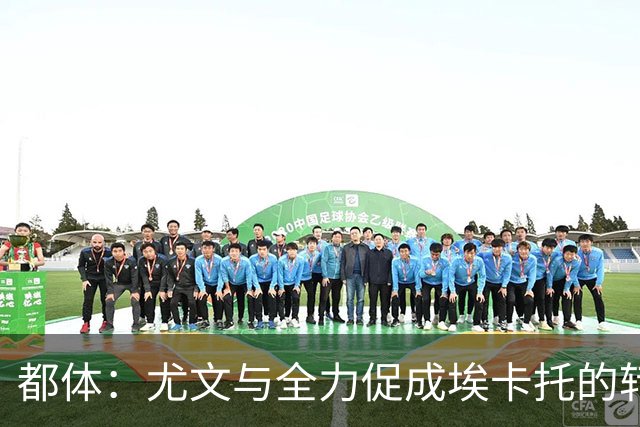 都体：尤文与全力促成埃卡托的转会 计划1500万欧签下他并回租