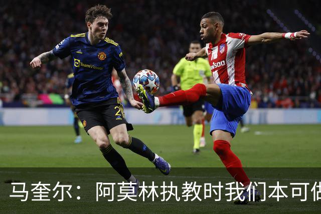 马奎尔：阿莫林执教时我们本可做得更好 要踢欧冠球队需扩充阵容