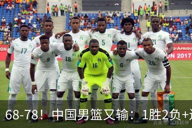 68-78！中国男篮又输：1胜2负+连败，爆发激烈冲突，下场也不好打